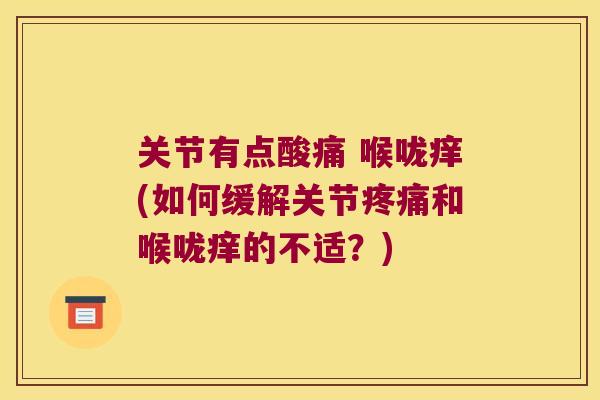 关节有点酸痛 喉咙痒(如何缓解关节和喉咙痒的不适?) 关节有点酸痛 喉咙痒(如何缓解关节和喉咙痒的不适?)