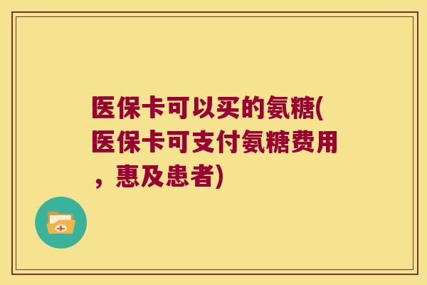 医保卡可以买的氨糖(医保卡可支付氨糖费用,惠及患者) 医保卡可以买的氨糖(医保卡可支付氨糖费用,惠及患者)