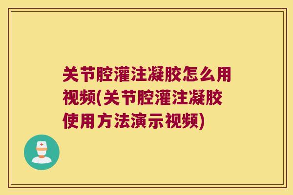 关节腔灌注凝胶怎么用视频(关节腔灌注凝胶使用方法演示视频) 关节腔灌注凝胶怎么用视频(关节腔灌注凝胶使用方法演示视频)