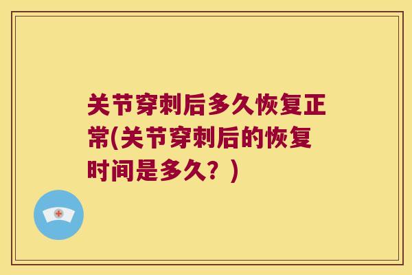 关节穿刺后多久恢复正常(关节穿刺后的恢复时间是多久？)