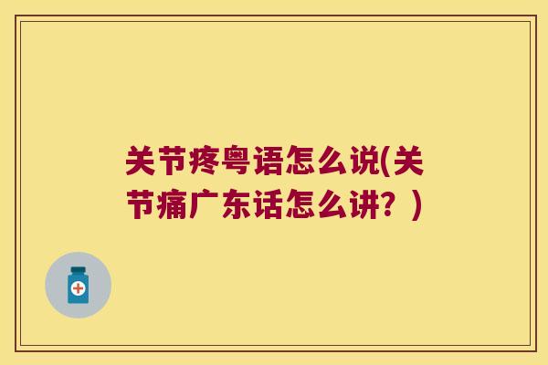 关节疼粤语怎么说(关节痛广东话怎么讲?) 关节疼粤语怎么说(关节痛广东话怎么讲?)