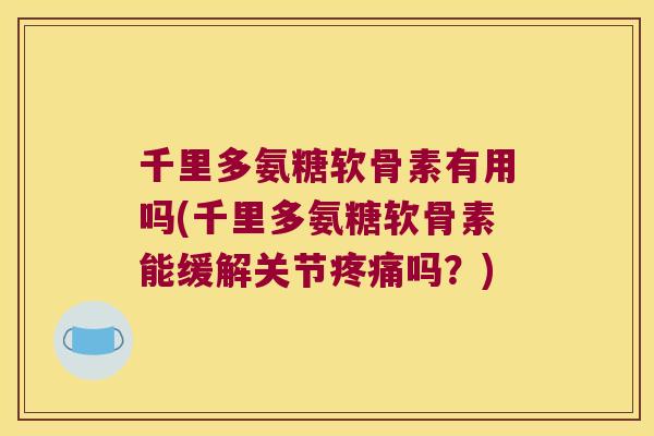 千里多氨糖软骨素有用吗(千里多氨糖软骨素能缓解关节吗?) 千里多氨糖软骨素有用吗(千里多氨糖软骨素能缓解关节吗?)