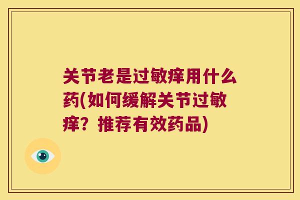 关节老是痒用什么药(如何缓解关节痒？推荐有效药品)