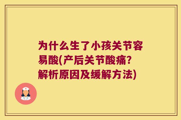 为什么生了小孩关节容易酸(产后关节酸痛?解析原因及缓解方法) 为什么生了小孩关节容易酸(产后关节酸痛?解析原因及缓解方法)