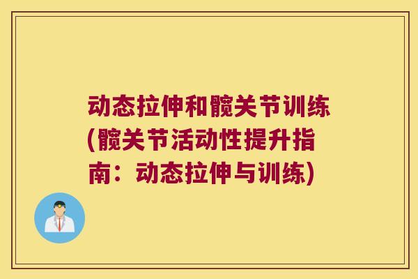 动态拉伸和髋关节训练(髋关节活动性提升指南：动态拉伸与训练)