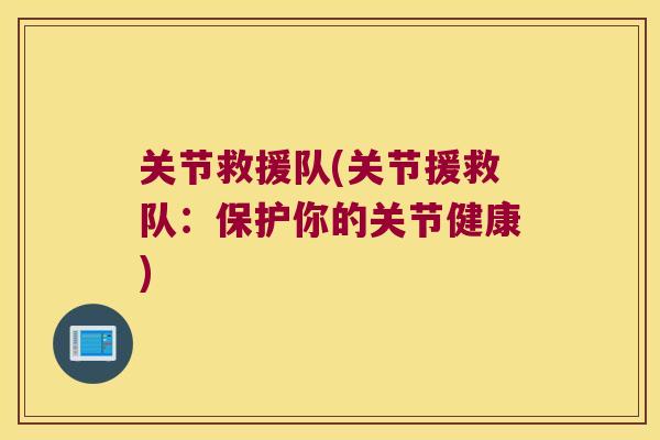 关节救援队(关节援救队：保护你的关节健康)