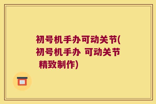 初号机手办可动关节(初号机手办 可动关节 精致制作) 初号机手办可动关节(初号机手办 可动关节 精致制作)