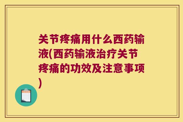 关节用什么西药输液(西药输液关节的功效及注意事项) 关节用什么西药输液(西药输液关节的功效及注意事项)