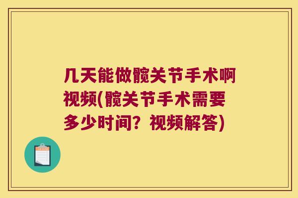 几天能做髋关节手术啊视频(髋关节手术需要多少时间?视频解答) 几天能做髋关节手术啊视频(髋关节手术需要多少时间?视频解答)