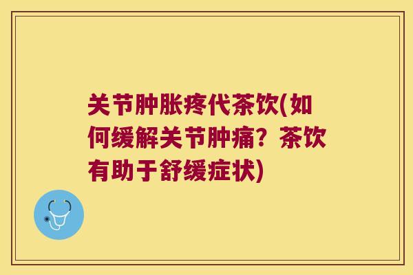 关节疼代茶饮(如何缓解关节肿痛？茶饮有助于舒缓症状)