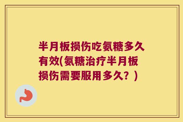 损伤吃氨糖多久有效(氨糖损伤需要服用多久？)