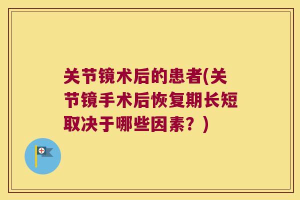 关节镜术后的患者(关节镜手术后恢复期长短取决于哪些因素？)