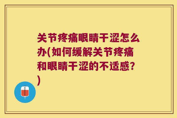 关节眼睛干涩怎么办(如何缓解关节和眼睛干涩的不适感?) 关节眼睛干涩怎么办(如何缓解关节和眼睛干涩的不适感?)