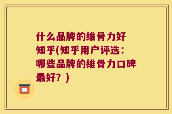 什么品牌的维骨力好 知乎(知乎用户评选:哪些品牌的维骨力口碑好?) 什么品牌的维骨力好 知乎(知乎用户评选:哪些品牌的维骨力口碑好?)