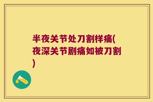 半夜关节处刀割样痛(夜深关节剧痛如被刀割) 半夜关节处刀割样痛(夜深关节剧痛如被刀割)