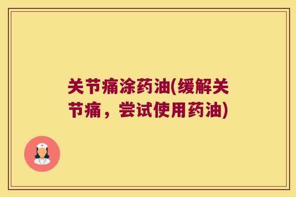 关节痛涂药油(缓解关节痛,尝试使用药油) 关节痛涂药油(缓解关节痛,尝试使用药油)