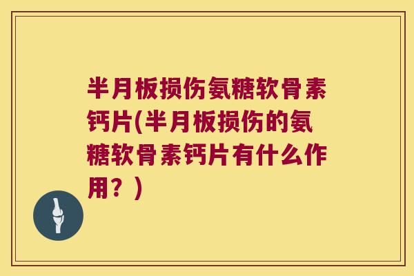 损伤氨糖软骨素钙片(损伤的氨糖软骨素钙片有什么作用?) 损伤氨糖软骨素钙片(损伤的氨糖软骨素钙片有什么作用?)