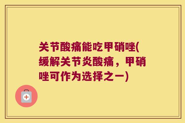 关节酸痛能吃甲硝唑(缓解酸痛，甲硝唑可作为选择之一)