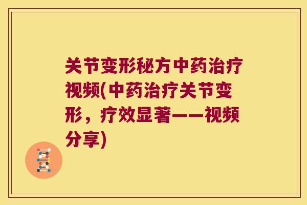 关节变形秘方视频(关节变形,疗效显著——视频分享) 关节变形秘方视频(关节变形,疗效显著——视频分享)