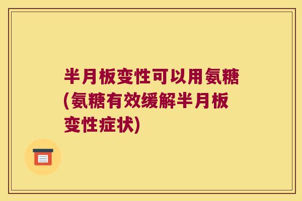 变性可以用氨糖(氨糖有效缓解变性症状) 变性可以用氨糖(氨糖有效缓解变性症状)
