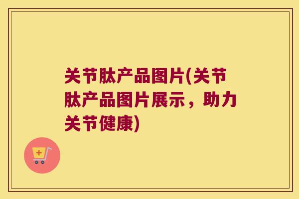 关节肽产品图片(关节肽产品图片展示，助力关节健康)