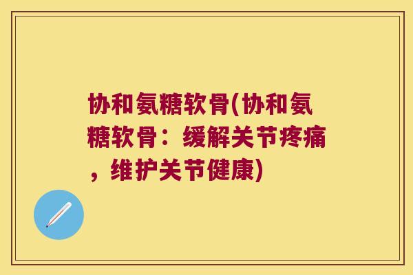 协和氨糖软骨(协和氨糖软骨:缓解关节,维护关节健康) 协和氨糖软骨(协和氨糖软骨:缓解关节,维护关节健康)