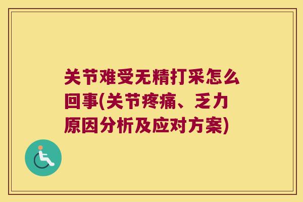 关节难受无精打采怎么回事(关节、乏力原因分析及应对方案) 关节难受无精打采怎么回事(关节、乏力原因分析及应对方案)