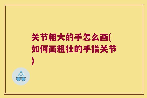 关节粗大的手怎么画(如何画粗壮的手指关节)