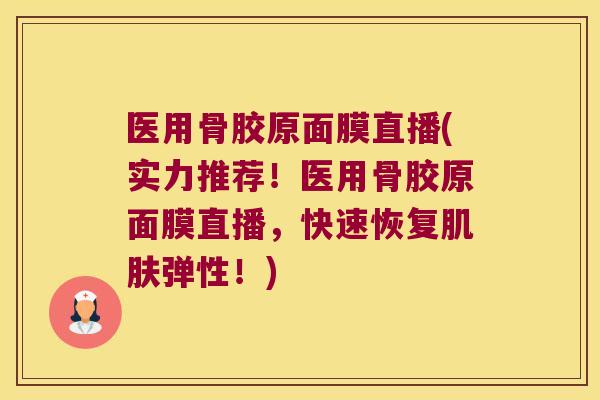 医用骨胶原面膜直播(实力推荐！医用骨胶原面膜直播，快速恢复弹性！)