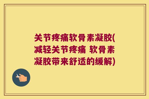 关节软骨素凝胶(减轻关节 软骨素凝胶带来舒适的缓解) 关节软骨素凝胶(减轻关节 软骨素凝胶带来舒适的缓解)