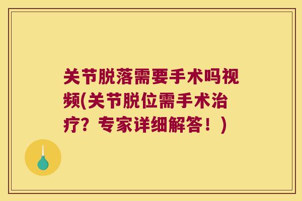 关节脱落需要手术吗视频(关节脱位需手术?专家详细解答!) 关节脱落需要手术吗视频(关节脱位需手术?专家详细解答!)