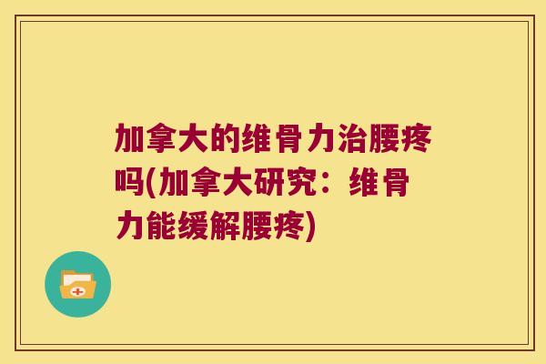加拿大的维骨力腰疼吗(加拿大研究：维骨力能缓解腰疼)