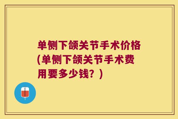单侧下颌关节手术价格(单侧下颌关节手术费用要多少钱?) 单侧下颌关节手术价格(单侧下颌关节手术费用要多少钱?)