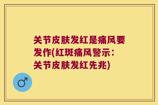 关节发红是要发作(红斑警示：关节发红先兆)