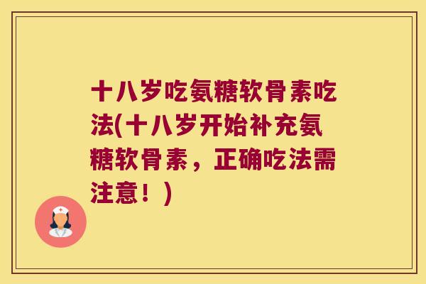 十八岁吃氨糖软骨素吃法(十八岁开始补充氨糖软骨素,正确吃法需注意!) 十八岁吃氨糖软骨素吃法(十八岁开始补充氨糖软骨素,正确吃法需注意!)