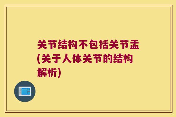 关节结构不包括关节盂(关于人体关节的结构解析)