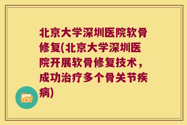 北京大学深圳医院软骨修复(北京大学深圳医院开展软骨修复技术,成功多个骨关节) 北京大学深圳医院软骨修复(北京大学深圳医院开展软骨修复技术,成功多个骨关节)