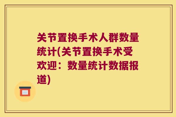 关节置换手术人群数量统计(关节置换手术受欢迎:数量统计数据报道) 关节置换手术人群数量统计(关节置换手术受欢迎:数量统计数据报道)