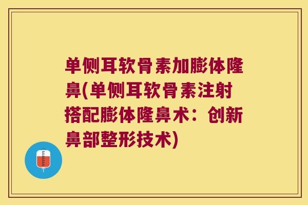 单侧耳软骨素加膨体隆鼻(单侧耳软骨素注射搭配膨体隆鼻术：创新鼻部整形技术)