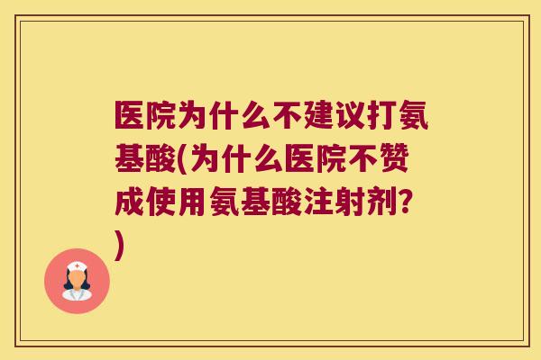 医院为什么不建议打氨基酸(为什么医院不赞成使用氨基酸注射剂？)
