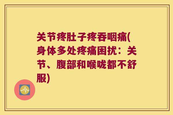 关节疼肚子疼吞咽痛(身体多处困扰:关节、腹部和喉咙都不舒服) 关节疼肚子疼吞咽痛(身体多处困扰:关节、腹部和喉咙都不舒服)