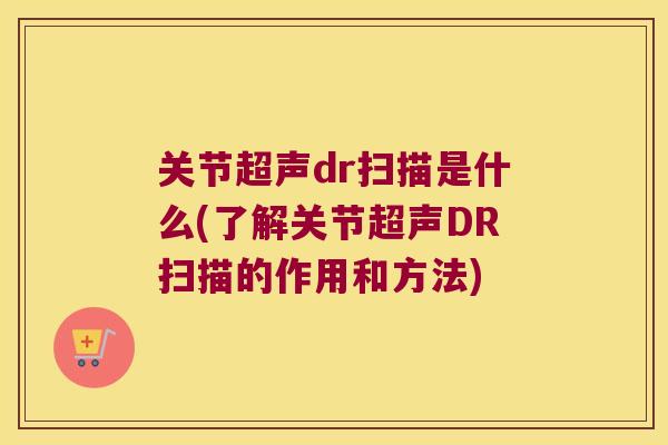 关节超声dr扫描是什么(了解关节超声DR扫描的作用和方法) 关节超声dr扫描是什么(了解关节超声DR扫描的作用和方法)