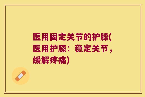医用固定关节的护膝(医用护膝：稳定关节，缓解)