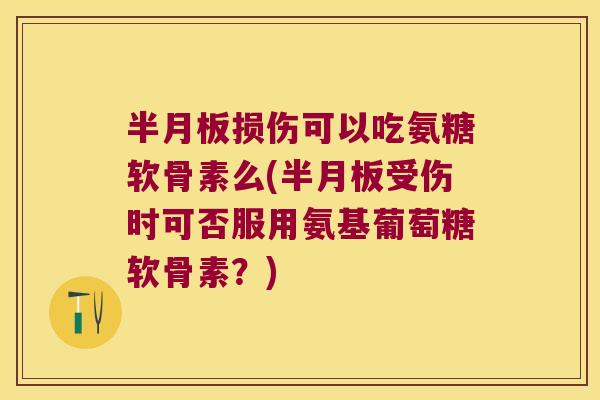 损伤可以吃氨糖软骨素么(受伤时可否服用氨基葡萄糖软骨素?) 损伤可以吃氨糖软骨素么(受伤时可否服用氨基葡萄糖软骨素?)