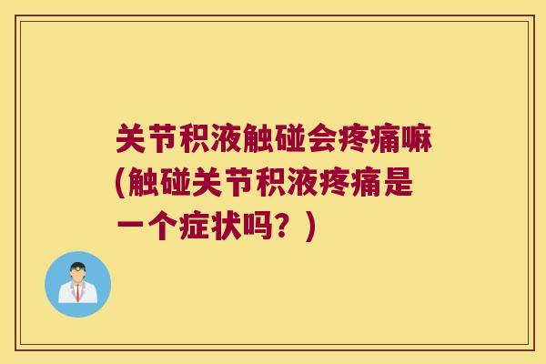 关节积液触碰会嘛(触碰关节积液是一个症状吗？)