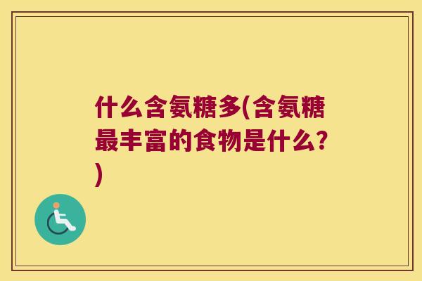 什么含氨糖多(含氨糖丰富的食物是什么？)