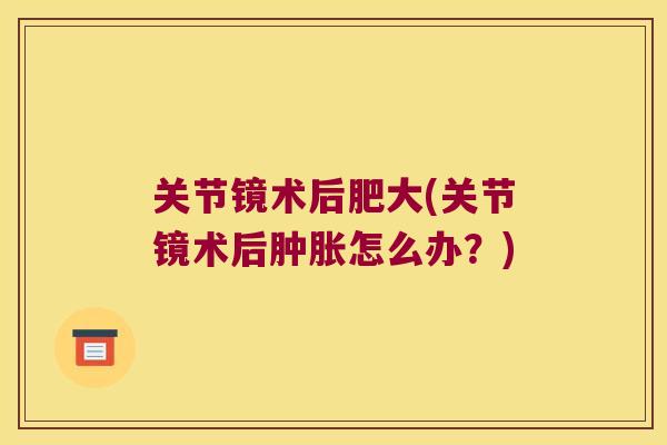 关节镜术后肥大(关节镜术后怎么办？)