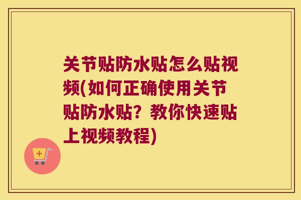 关节贴防水贴怎么贴视频(如何正确使用关节贴防水贴?教你快速贴上视频教程) 关节贴防水贴怎么贴视频(如何正确使用关节贴防水贴?教你快速贴上视频教程)