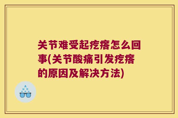 关节难受起疙瘩怎么回事(关节酸痛引发疙瘩的原因及解决方法)
