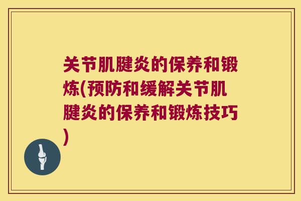 关节的保养和锻炼(和缓解关节的保养和锻炼技巧) 关节的保养和锻炼(和缓解关节的保养和锻炼技巧)